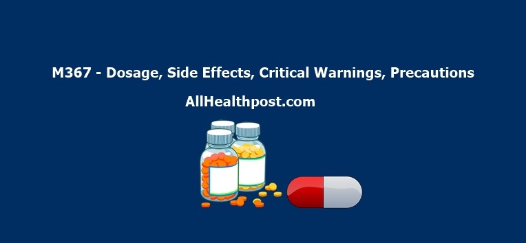 M367 - Dosage, Side Effects, Critical Warnings, Precautions What is M367? Read M367 Dosage, Side Effects, Crtitcal Warnings as well as Precautions you Must Take before Taking M367 Tablets.